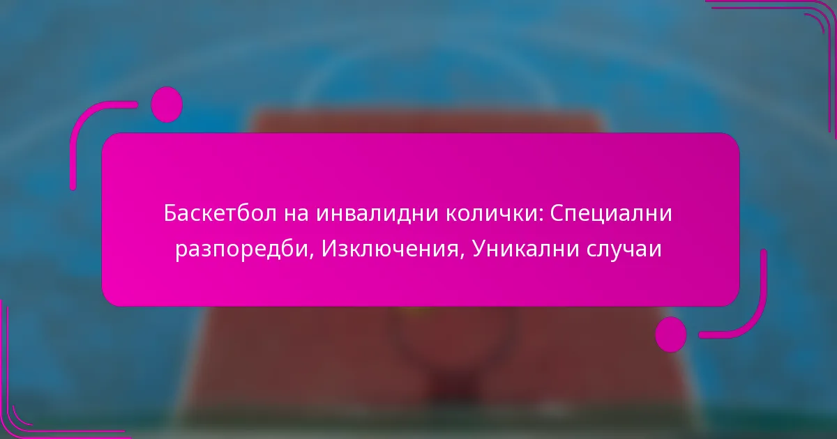 Баскетбол на инвалидни колички: Специални разпоредби, Изключения, Уникални случаи