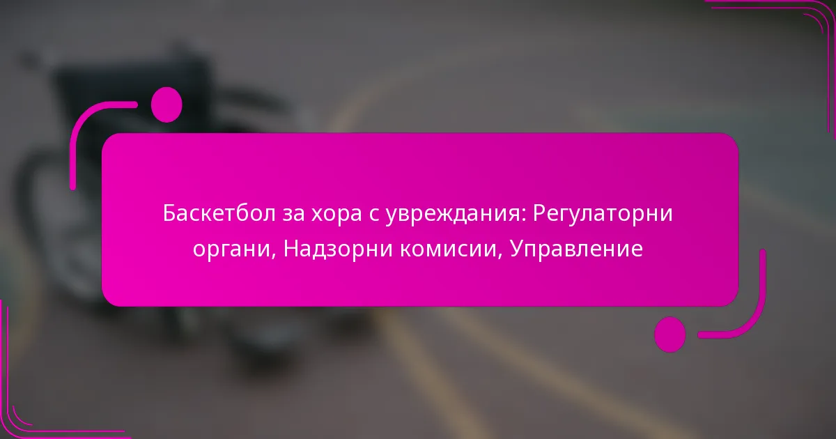 Баскетбол за хора с увреждания: Регулаторни органи, Надзорни комисии, Управление