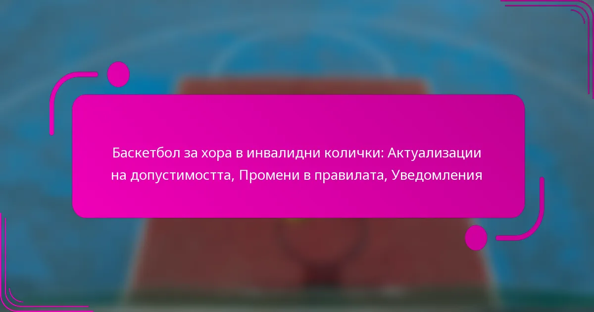 Баскетбол за хора в инвалидни колички: Актуализации на допустимостта, Промени в правилата, Уведомления