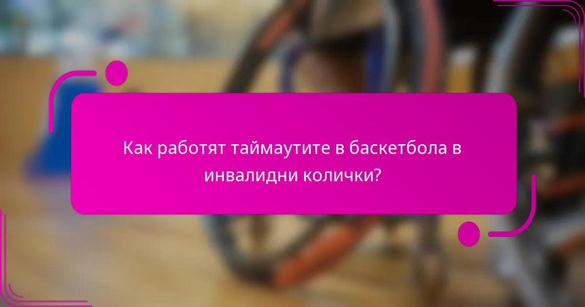 Как работят таймаутите в баскетбола в инвалидни колички?