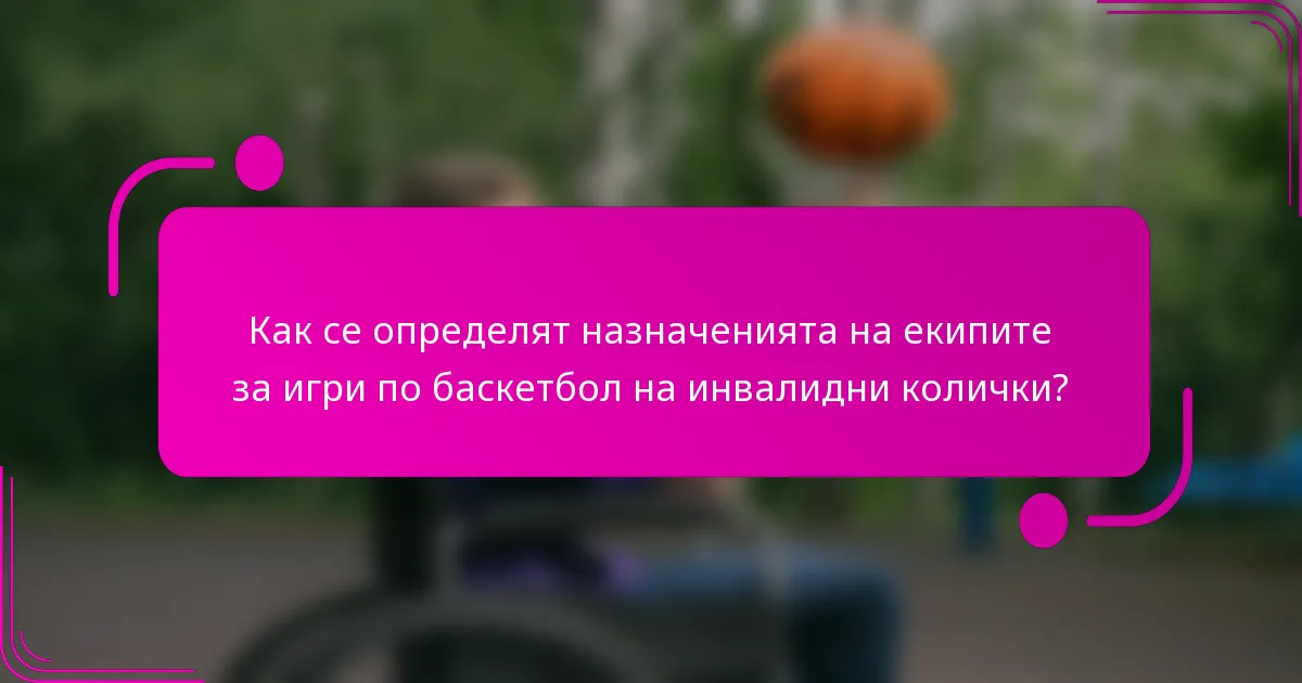 Как се определят назначенията на екипите за игри по баскетбол на инвалидни колички?
