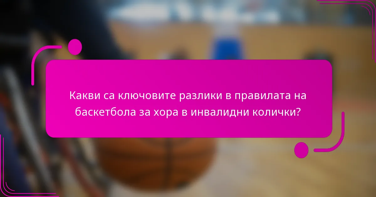 Какви са ключовите разлики в правилата на баскетбола за хора в инвалидни колички?