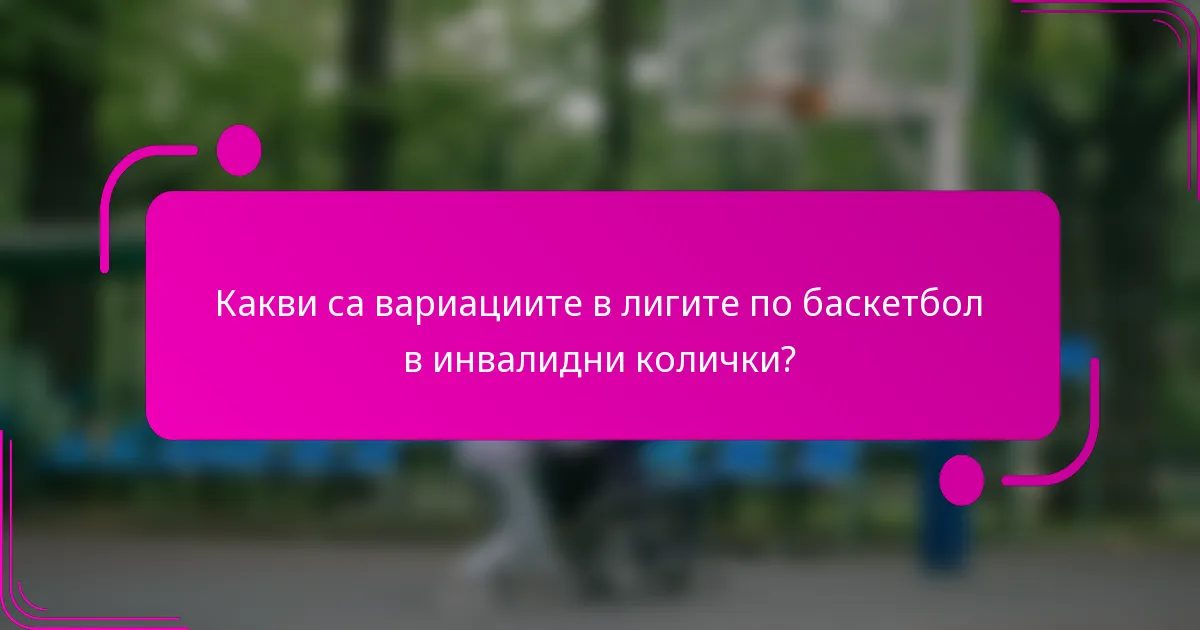 Какви са вариациите в лигите по баскетбол в инвалидни колички?