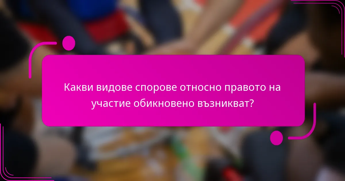 Какви видове спорове относно правото на участие обикновено възникват?
