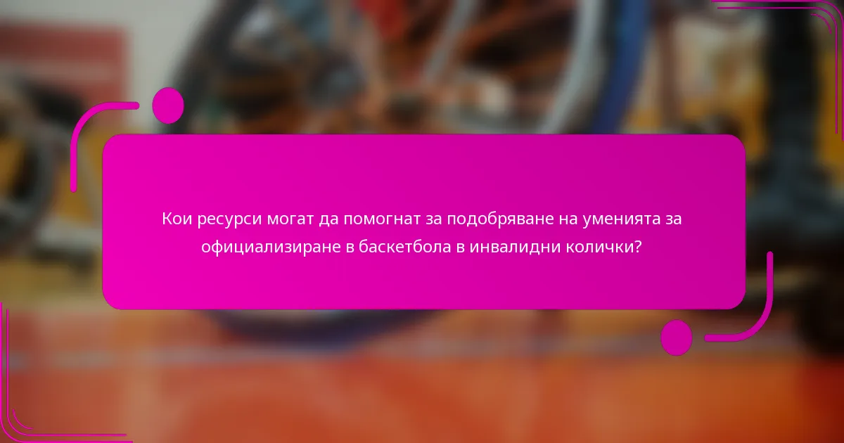 Кои ресурси могат да помогнат за подобряване на уменията за официализиране в баскетбола в инвалидни колички?